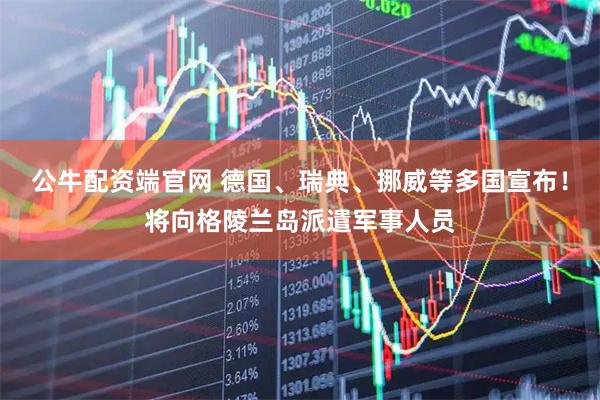 公牛配资端官网 德国、瑞典、挪威等多国宣布！将向格陵兰岛派遣军事人员
