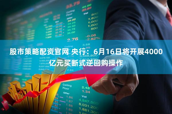 股市策略配资官网 央行：6月16日将开展4000亿元买断式逆回购操作