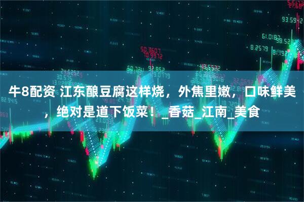 牛8配资 江东酿豆腐这样烧，外焦里嫩，口味鲜美，绝对是道下饭菜！_香菇_江南_美食