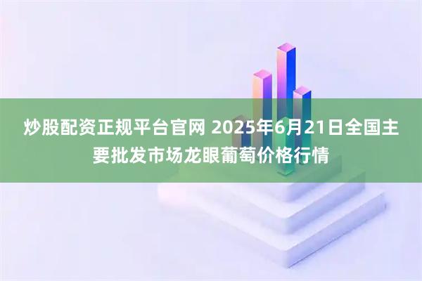 炒股配资正规平台官网 2025年6月21日全国主要批发市场龙眼葡萄价格行情