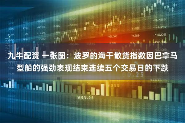 九牛配资 一张图：波罗的海干散货指数因巴拿马型船的强劲表现结束连续五个交易日的下跌