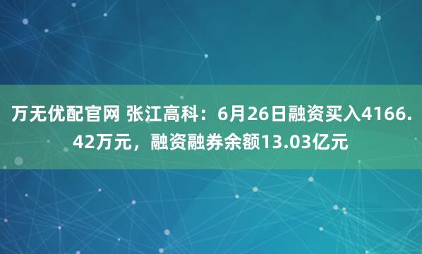 万无优配官网 张江高科：6月26日融资买入4166.42万元，融资融券余额13.03亿元
