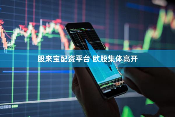 股来宝配资平台 欧股集体高开