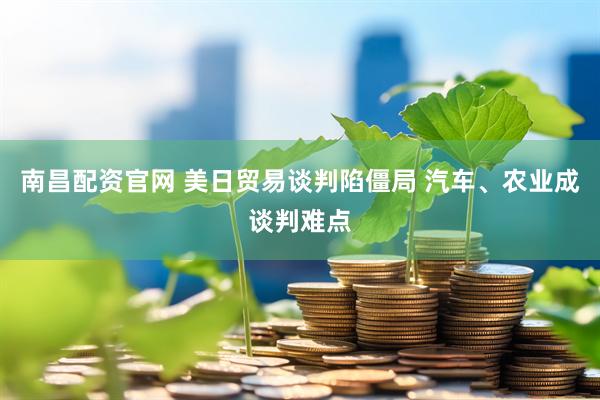 南昌配资官网 美日贸易谈判陷僵局 汽车、农业成谈判难点