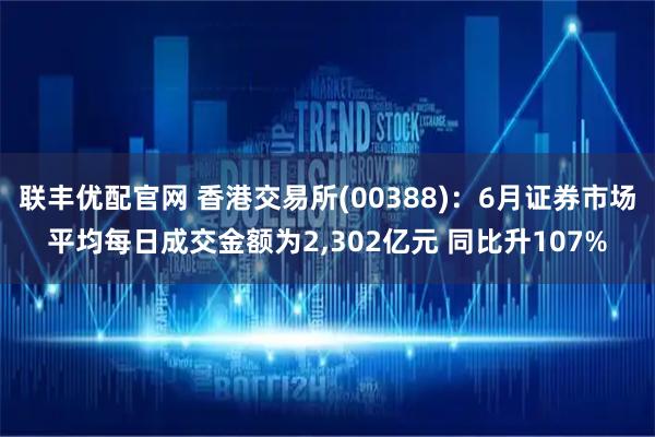 联丰优配官网 香港交易所(00388)：6月证券市场平均每日成交金额为2,302亿元 同比升107%