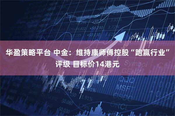 华盈策略平台 中金：维持康师傅控股“跑赢行业”评级 目标价14港元