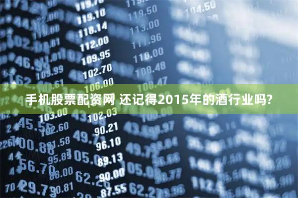 手机股票配资网 还记得2015年的酒行业吗?