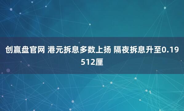 创赢盘官网 港元拆息多数上扬 隔夜拆息升至0.19512厘