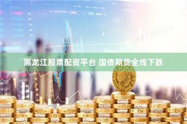 黑龙江股票配资平台 国债期货全线下跌