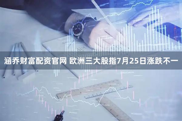 涵乔财富配资官网 欧洲三大股指7月25日涨跌不一