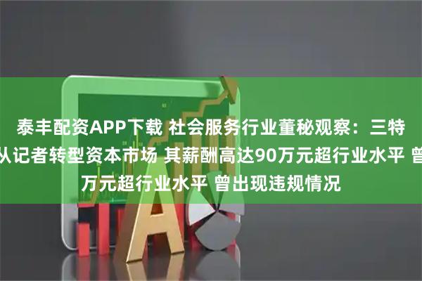 泰丰配资APP下载 社会服务行业董秘观察：三特索道董秘曹正从记者转型资本市场 其薪酬高达90万元超行业水平 曾出现违规情况