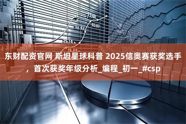 东财配资官网 斯坦星球科普 2025信奥赛获奖选手，首次获奖年级分析_编程_初一_#csp
