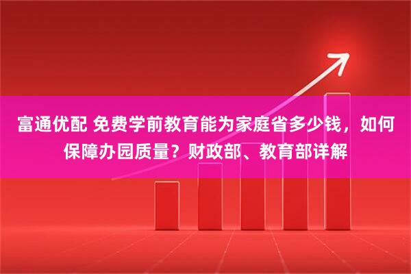 富通优配 免费学前教育能为家庭省多少钱，如何保障办园质量？财政部、教育部详解