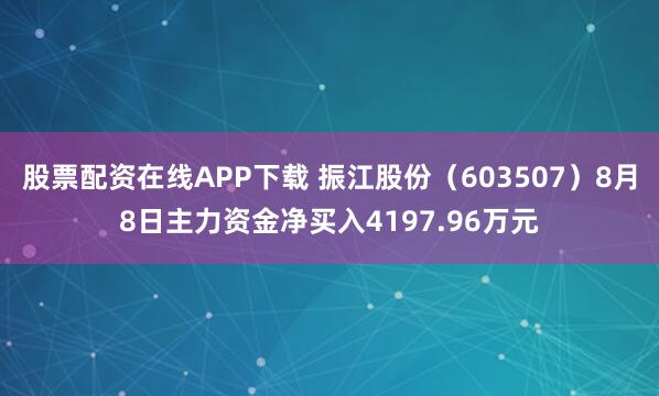 股票配资在线APP下载 振江股份（603507）8月8日主力资金净买入4197.96万元