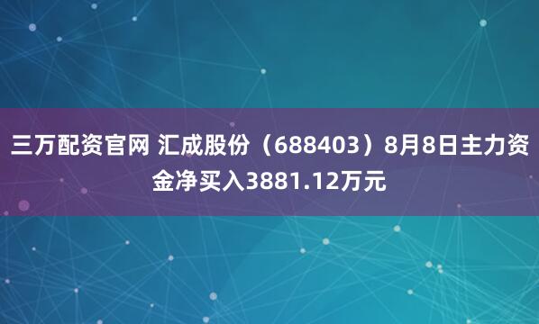 三万配资官网 汇成股份（688403）8月8日主力资金净买入3881.12万元