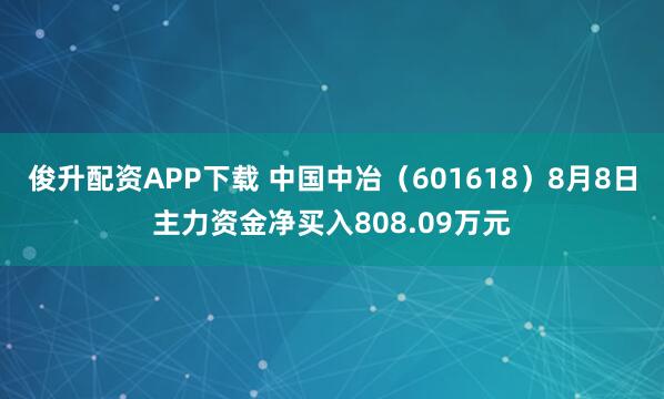 俊升配资APP下载 中国中冶（601618）8月8日主力资金净买入808.09万元