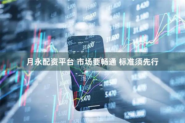 月永配资平台 市场要畅通 标准须先行