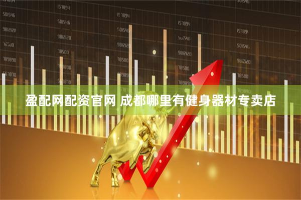 盈配网配资官网 成都哪里有健身器材专卖店