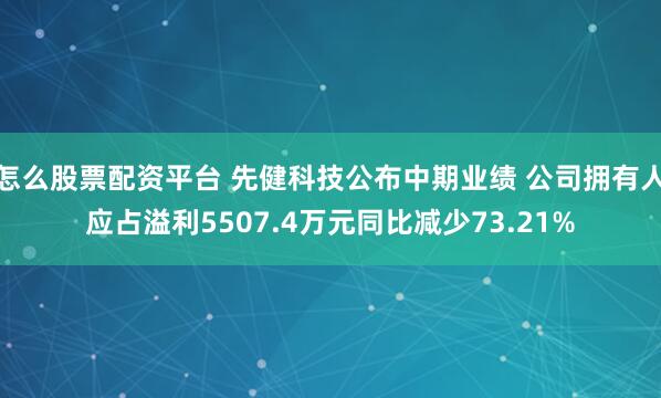 怎么股票配资平台 先健科技公布中期业绩 公司拥有人应占溢利5507.4万元同比减少73.21%
