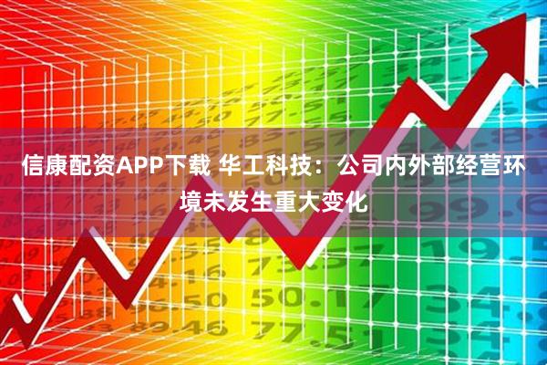 信康配资APP下载 华工科技：公司内外部经营环境未发生重大变化
