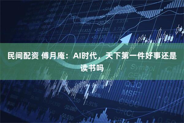 民间配资 傅月庵：AI时代，天下第一件好事还是读书吗